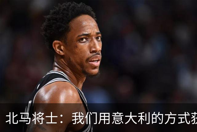 北马将士：我们用意大利的方式获胜 能赢葡萄牙