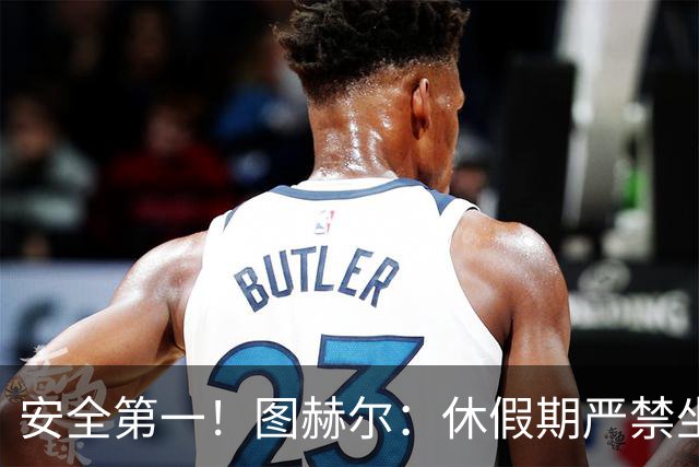 安全第一！图赫尔：休假期严禁坐飞机，他们也不会拿世界杯去冒险