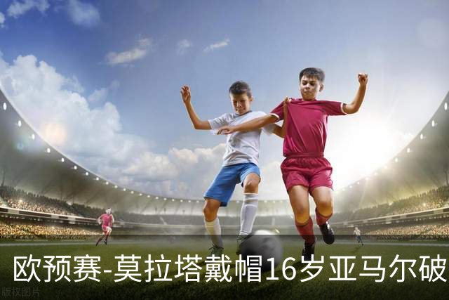 欧预赛-莫拉塔戴帽16岁亚马尔破门 西班牙7-1胜