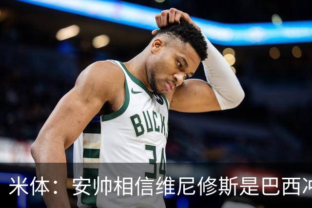 米体：安帅相信维尼修斯是巴西冲冠核心 回皇马需跟穆帅把话说开